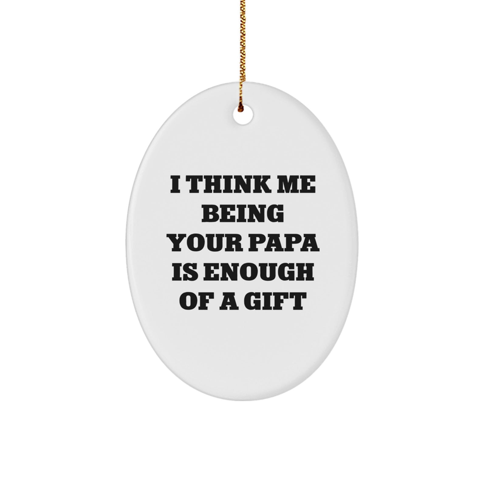 Funny Papa Gifts from Men to Papa, Oval Ornament with 'I Think Me Being Your Papa Is Enough Of A Gift' Quote, Christmas Unique Presents for Papa - Image 1