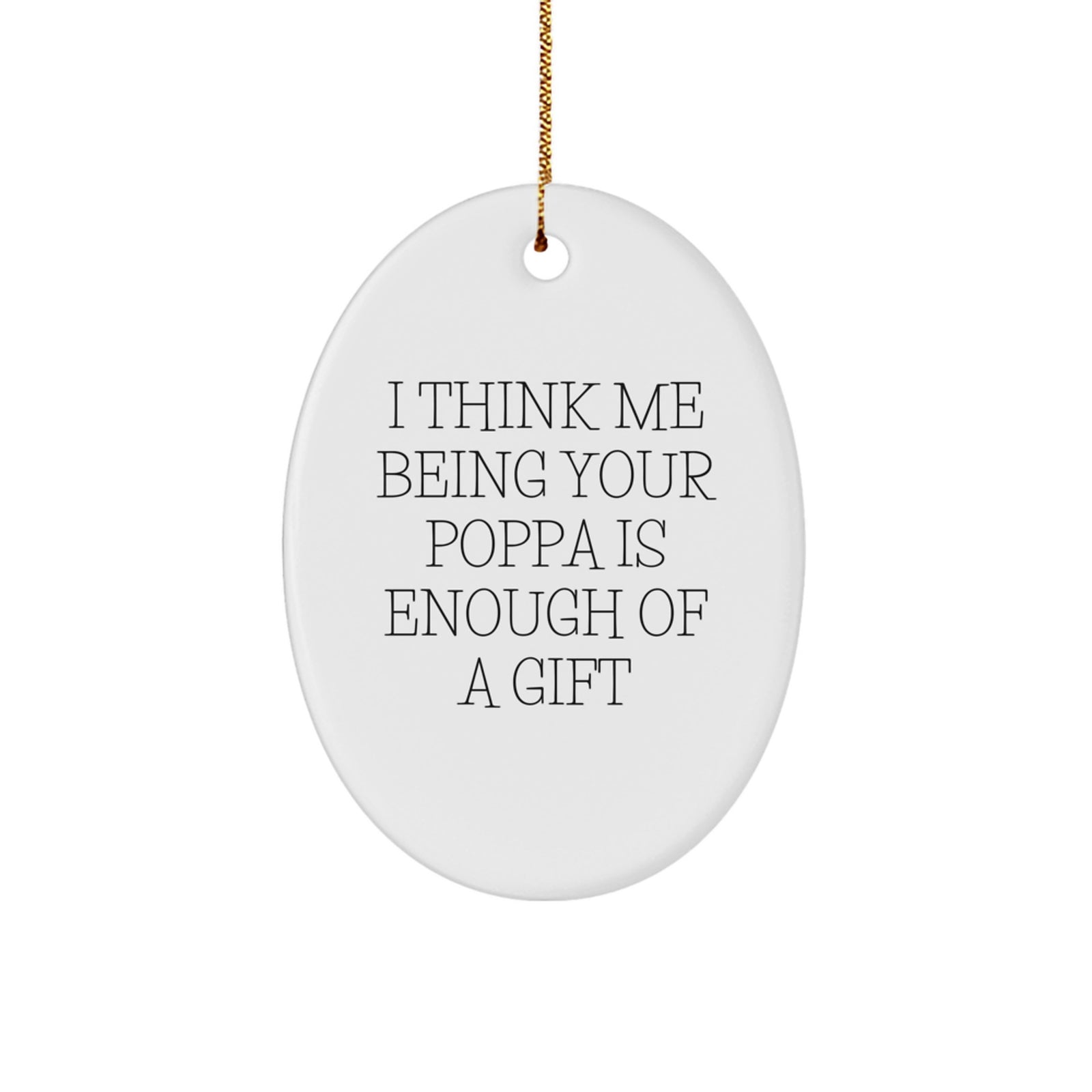 Funny Poppa Gifts from Men to Poppa Oval Ornament Quotes 'I Think Me Being Your Poppa Is Enough Of A Gift' for Christmas - Image 1