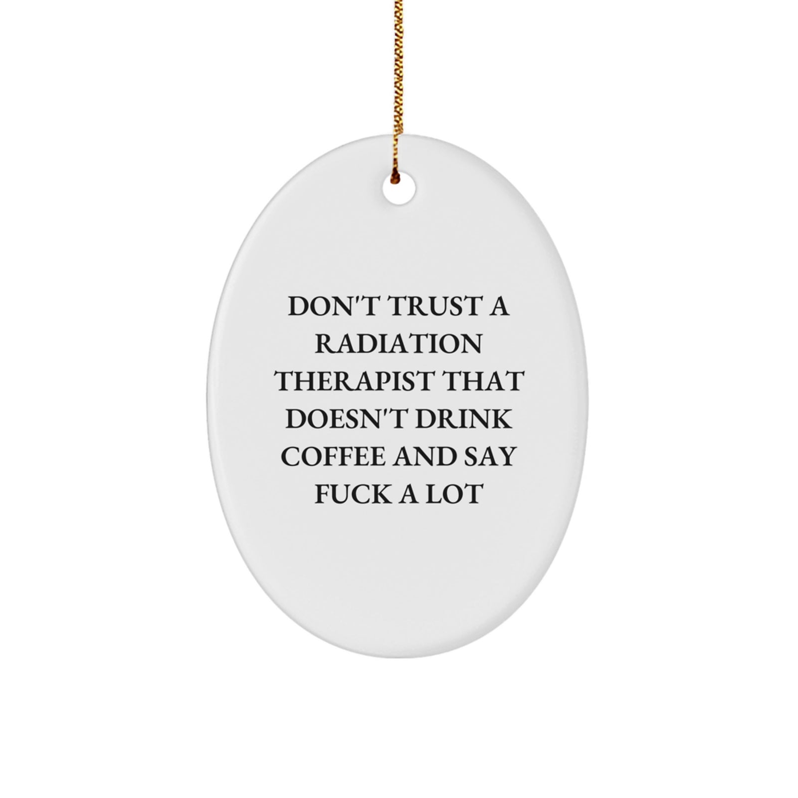 Funny Radiation Therapist Gifts from Friends for Men and Women Oval Ornament Don't Trust a Radiation Therapist That Doesn't Drink Coffee and Say, 'F--k A Lot' - Image 1