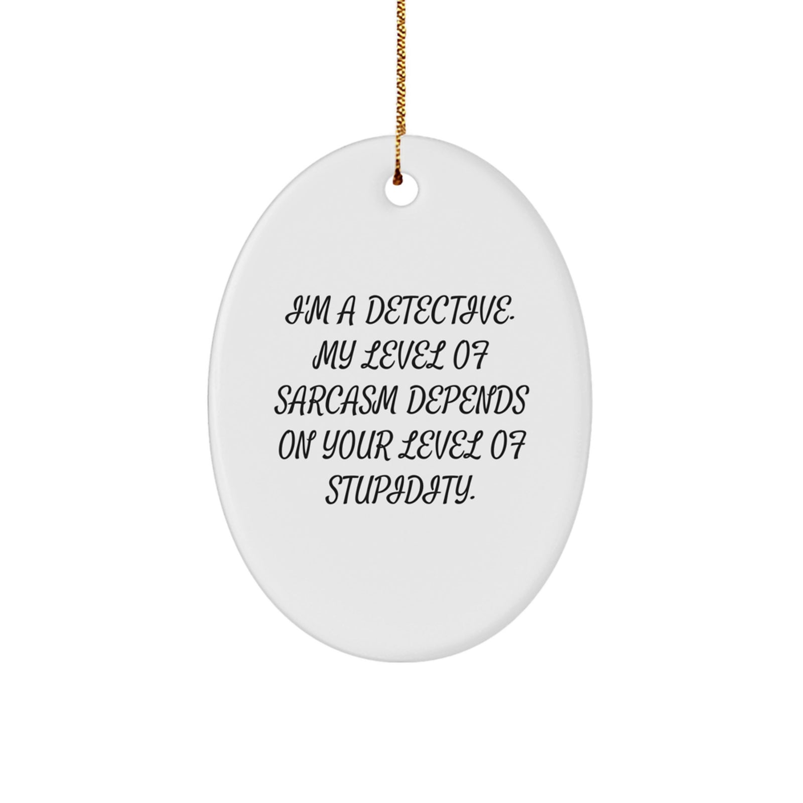 Funny Detective Oval Ornament Gifts from Men to Men for Christmas - 'I'm A Detective. My Level Of Sarcasm Depends On Your Level Of Stupidity.' - Image 1