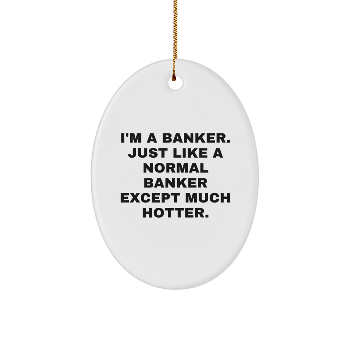 Funny Gifts from Friends to Bankers, Oval Ornament, Christmas Unique Gifts for Men, I&#39;m A Banker Just Like A Normal Banker Except Much Hotter. - Image 1