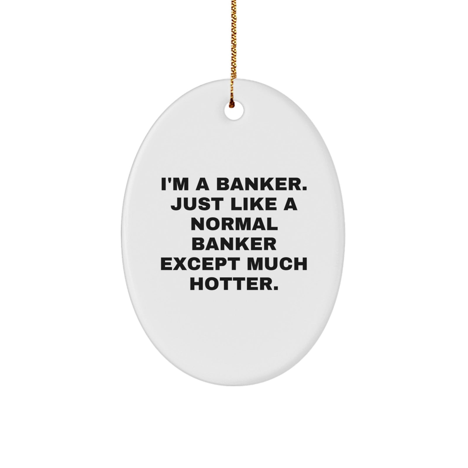 Funny Gifts from Friends to Bankers, Oval Ornament, Christmas Unique Gifts for Men, I'm A Banker Just Like A Normal Banker Except Much Hotter. - Image 1