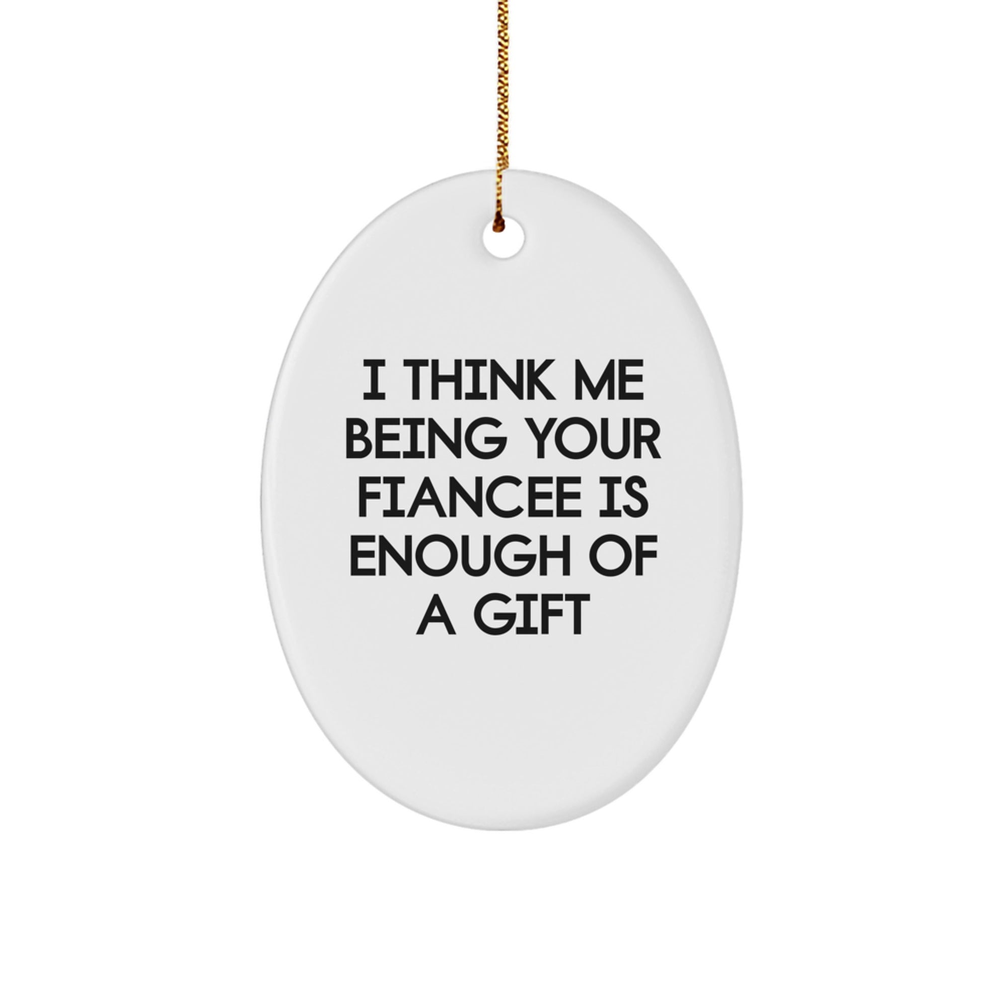 Funny Fiancee Gift, I Think Me Being Your Fiancee Is Enough Of A Gift, Oval Ornament, Christmas Unique Gifts from Friends to Fiancee - Image 1