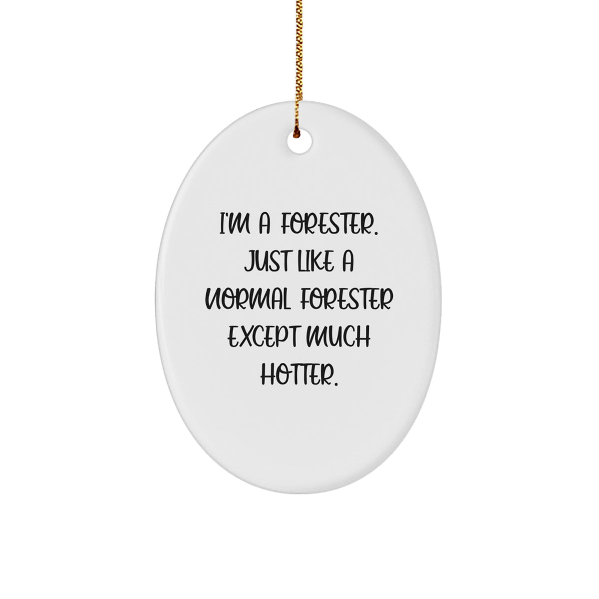 Funny Forester Gifts from Men to Forester Friends - Oval Ornament, I'm A Forester Just Like A Normal Forester Except Much Hotter. - Image 1