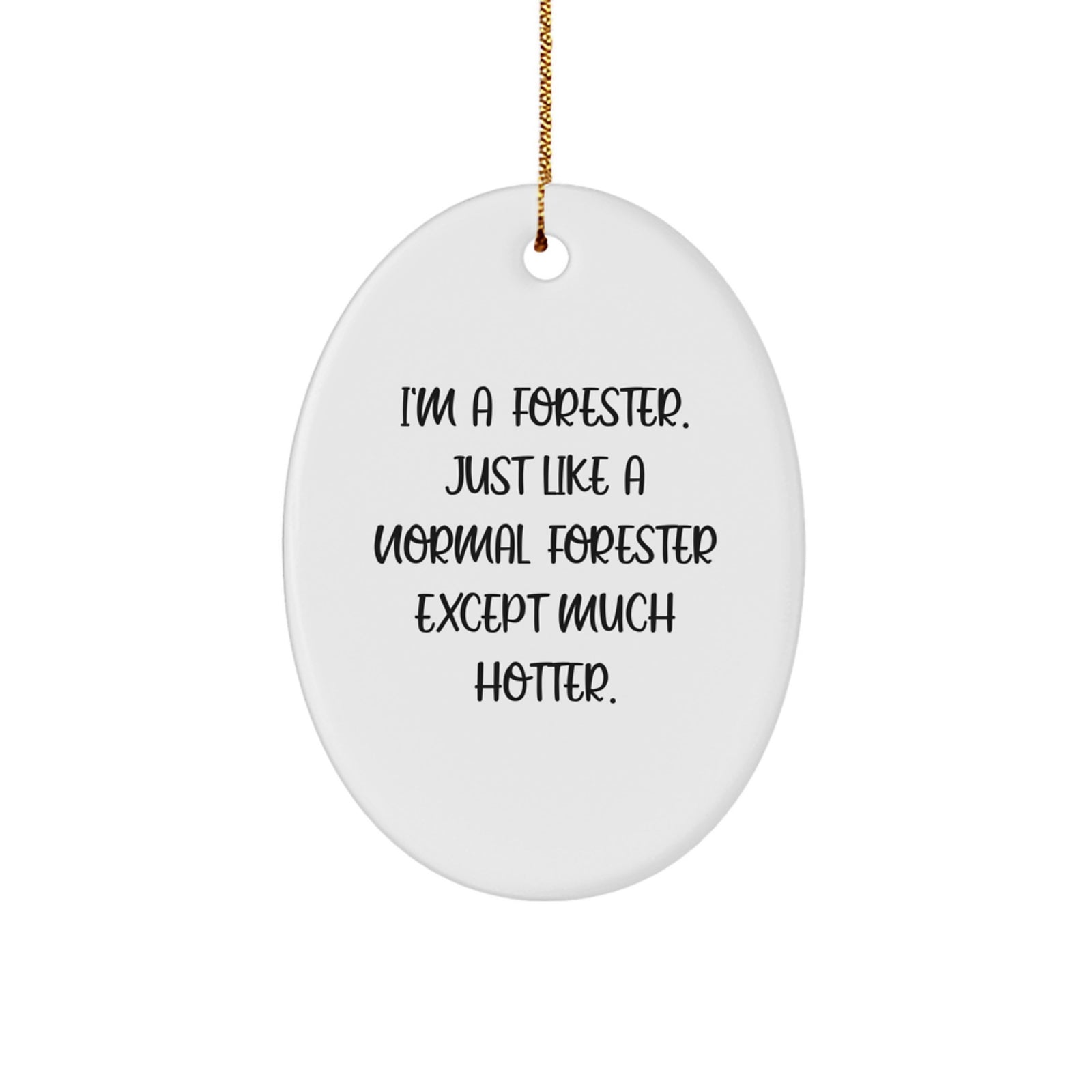 Funny Forester Gifts from Men to Forester Friends - Oval Ornament, I'm A Forester Just Like A Normal Forester Except Much Hotter. - Image 1