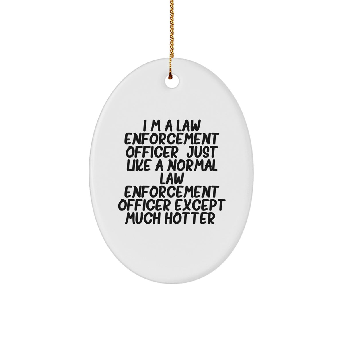 Funny Law Enforcement Officer Gifts for Men - Cute Oval Ornament from Friends - I'm A Law Enforcement Officer Just Like A Normal Law Enforcement Officer Except Much Hotter Christmas Unique Gift - Image 1