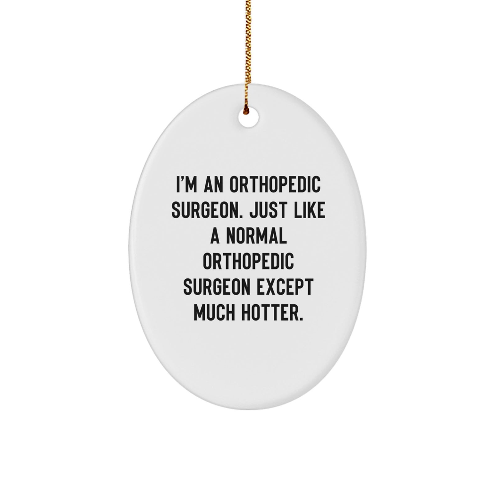 Funny Orthopedic Surgeon Gifts from Men Christmas Unique Gifts for Orthopedic Surgeon Decorative Oval Ornament, 'I'm An Orthopedic Surgeon. Just Like A Normal Orthopedic Surgeon Except Much Hotter.' - Image 1