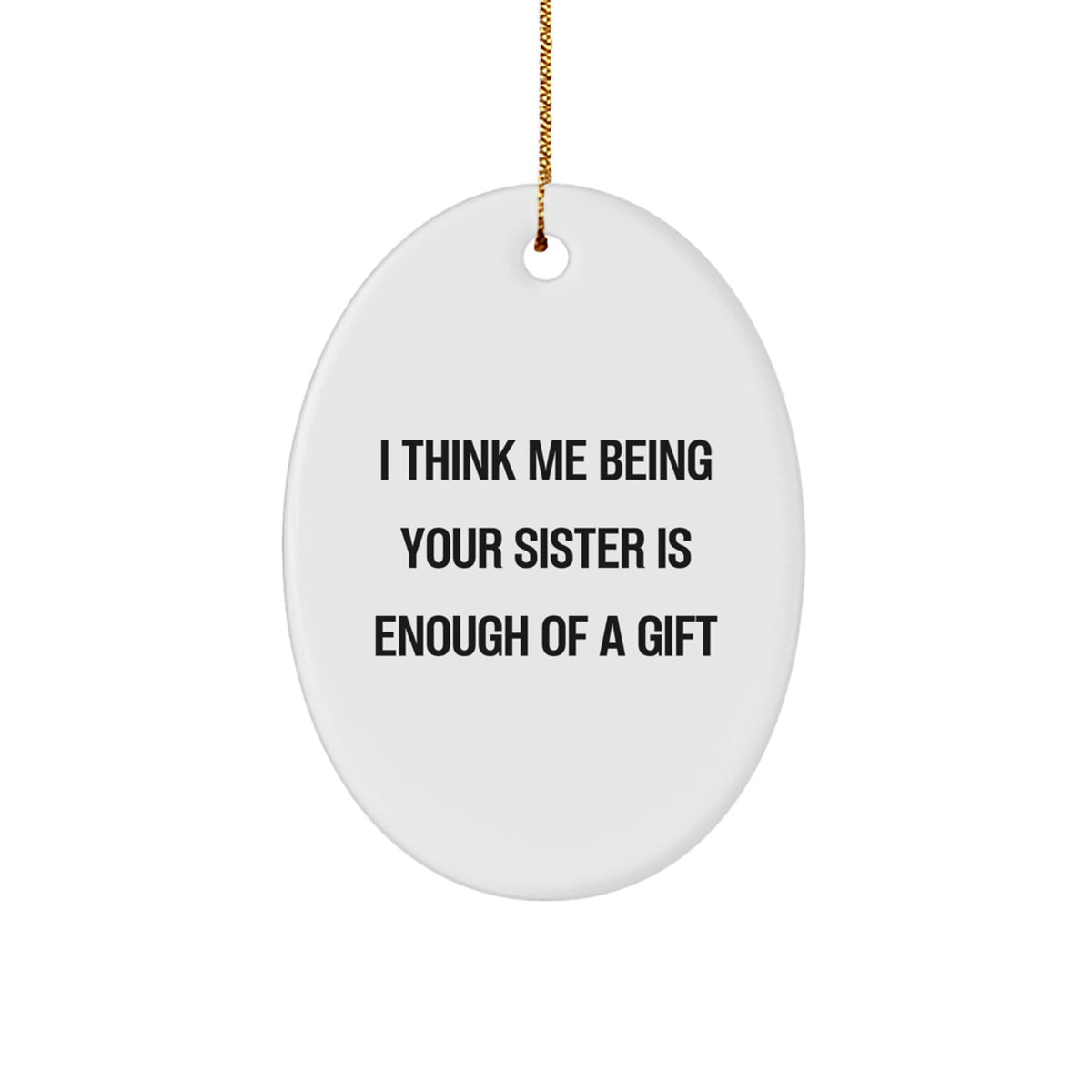 Funny Sister Gifts - I Think Me Being Your Sister Is Enough Of A Gift Oval Ornament, Gifts from Family - Gifts for Sister, Unique Christmas Unique Gifts - Image 1