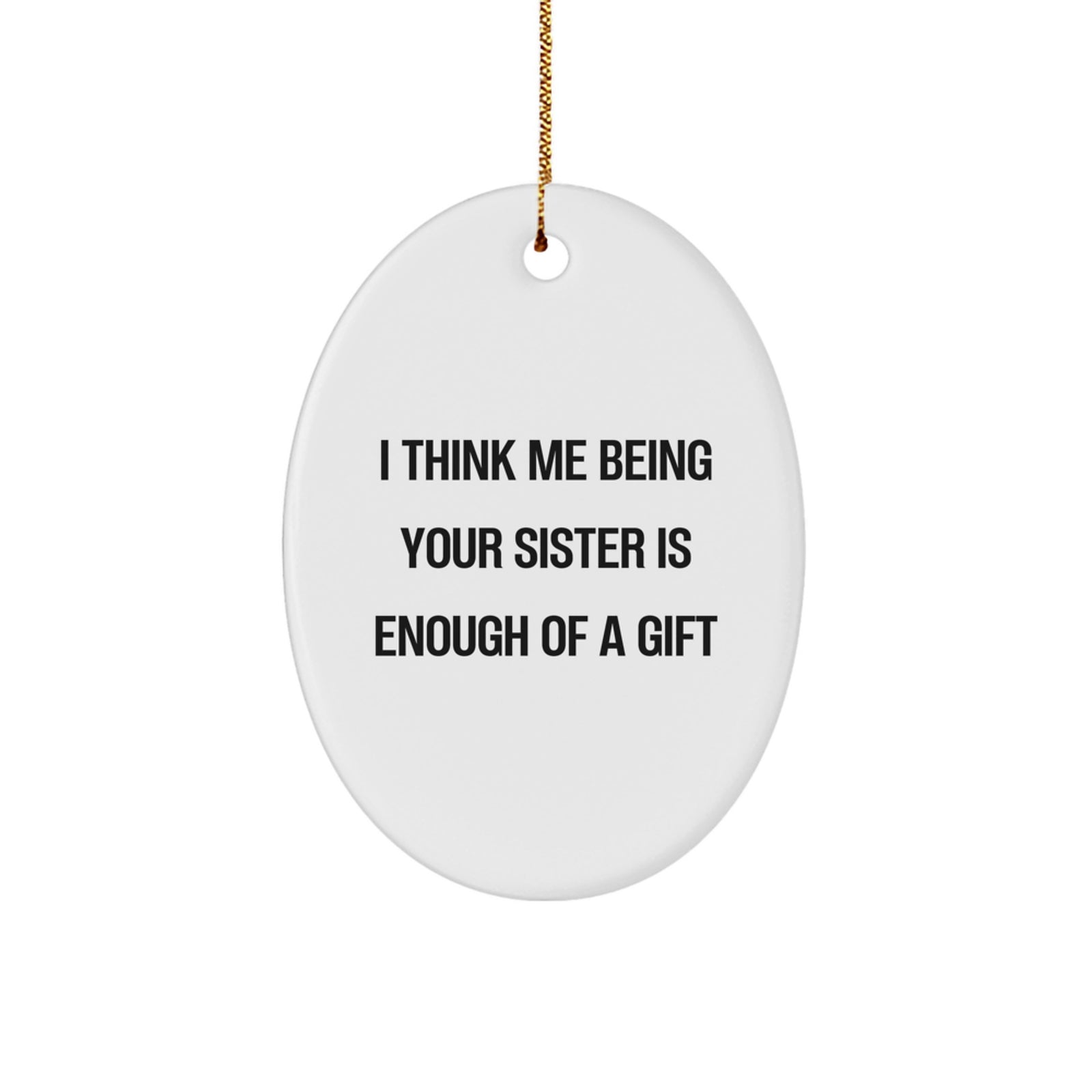 Funny Sister Gifts - I Think Me Being Your Sister Is Enough Of A Gift Oval Ornament, Gifts from Family - Gifts for Sister, Unique Christmas Unique Gifts - Image 1