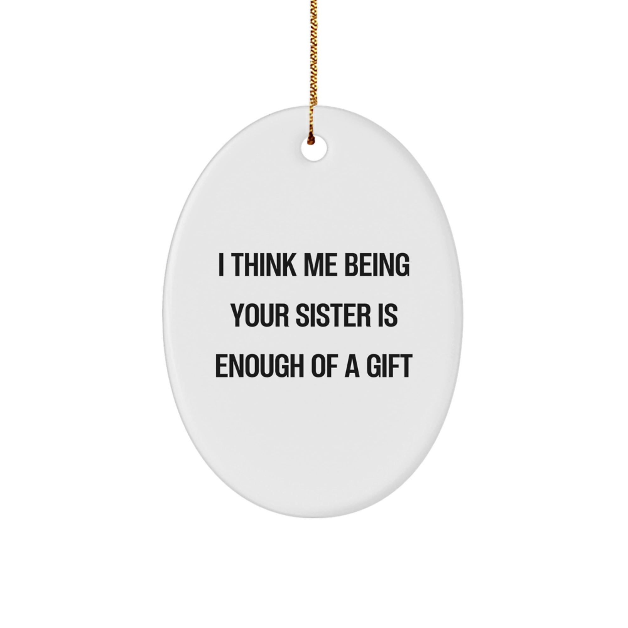 Funny Sister Gifts - I Think Me Being Your Sister Is Enough Of A Gift Oval Ornament, Gifts from Family - Gifts for Sister, Unique Christmas Unique Gifts - Image 1