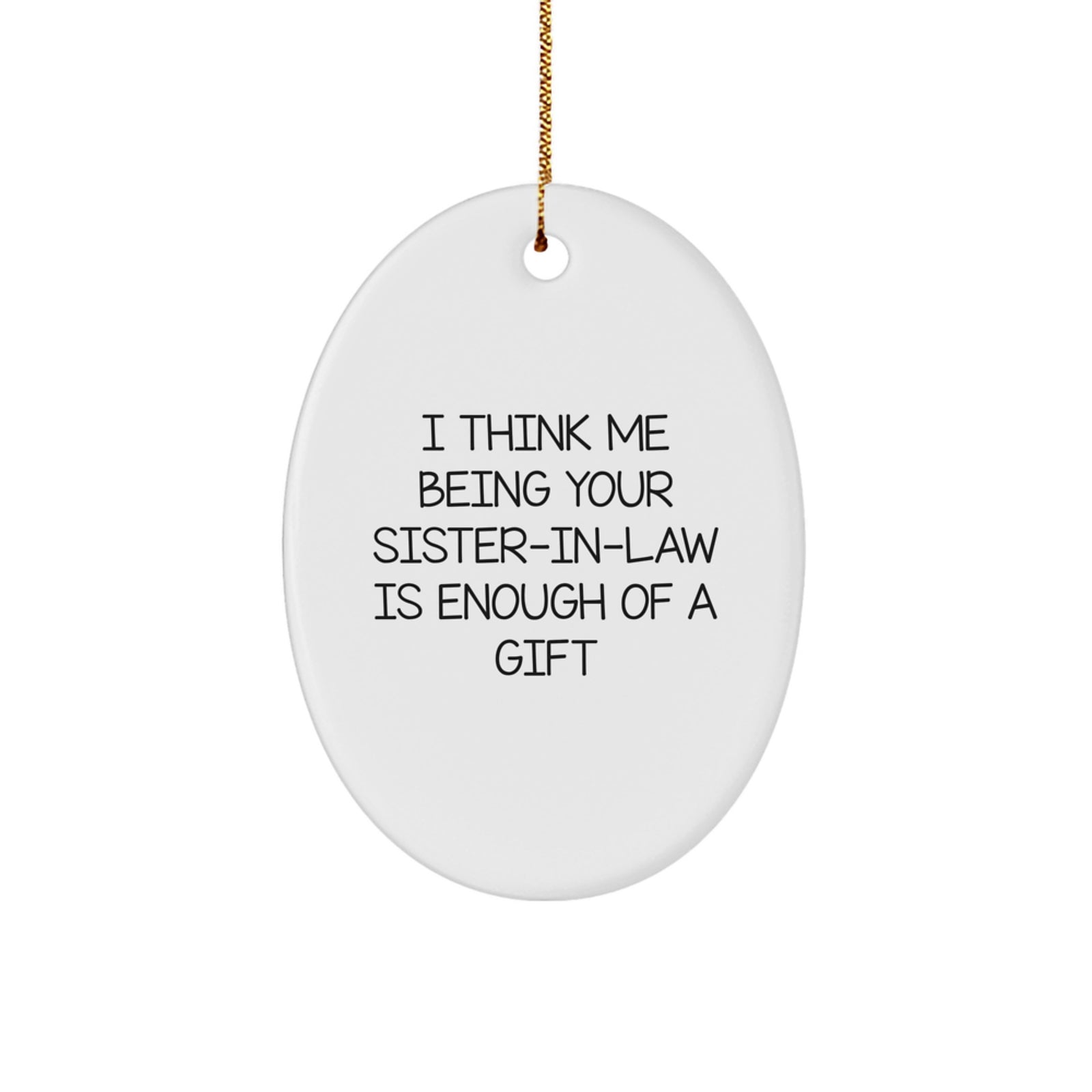 Funny Sister-in-law Gift, 'I Think Me Being Your Sister-in-law Is Enough Of A Gift' Oval Ornament, Christmas Memorable Presents for Sister-in-law from Men, Women, Family, Friends - Image 1