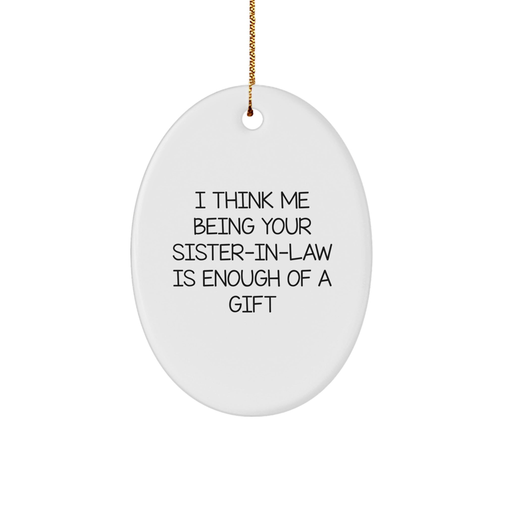 Funny Sister-in-law Gift, 'I Think Me Being Your Sister-in-law Is Enough Of A Gift' Oval Ornament, Christmas Memorable Presents for Sister-in-law from Men, Women, Family, Friends - Image 1