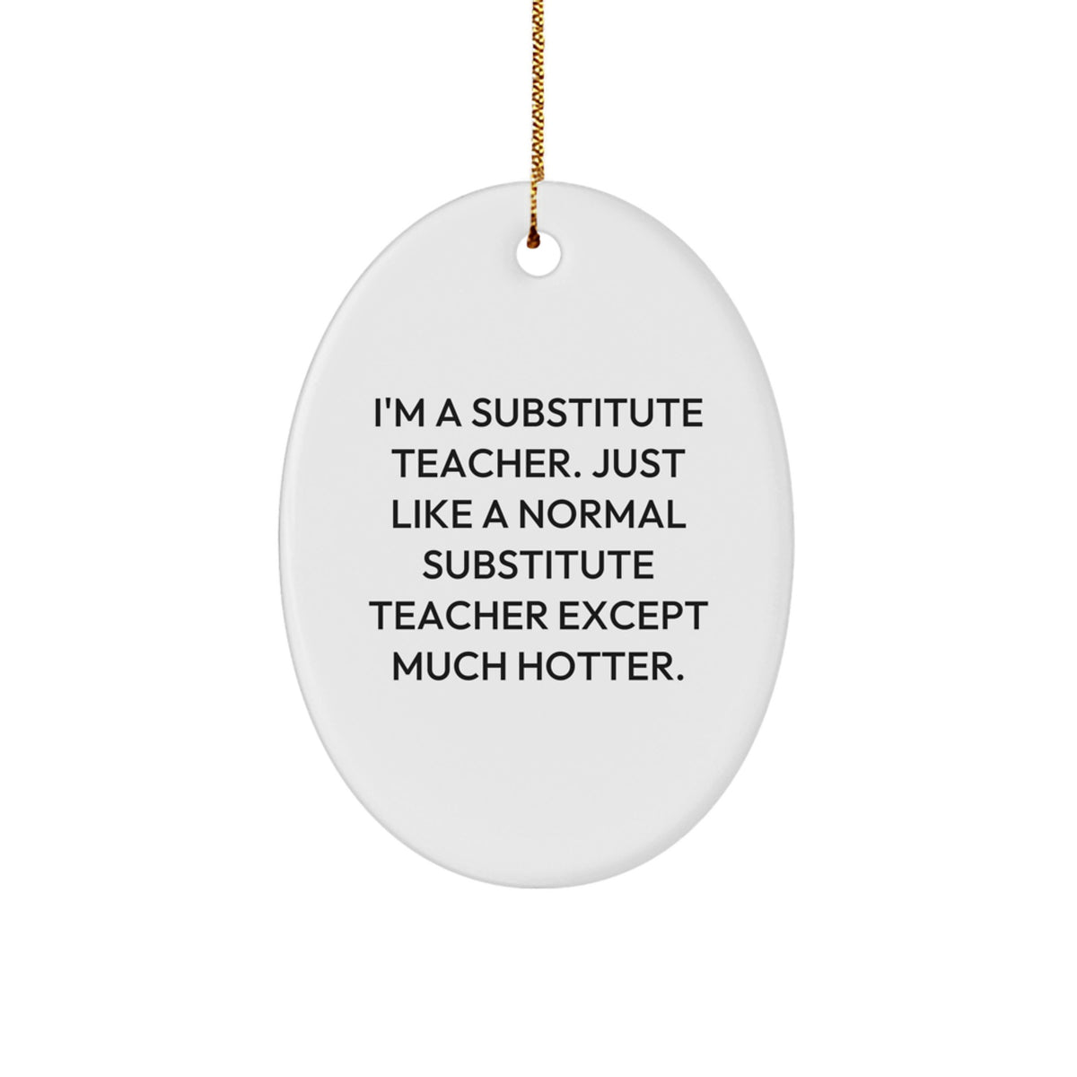 Funny Substitute Teacher Gift for Him - Christmas Unique Gifts from Men - I'm A Substitute Teacher. Just Like A Normal Substitute Teacher Except Much Hotter. Oval Ornament Decoration - Image 1