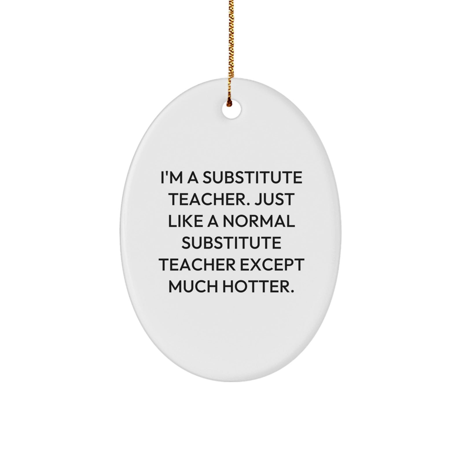 Funny Substitute Teacher Gift for Him - Christmas Unique Gifts from Men - I'm A Substitute Teacher. Just Like A Normal Substitute Teacher Except Much Hotter. Oval Ornament Decoration - Image 1
