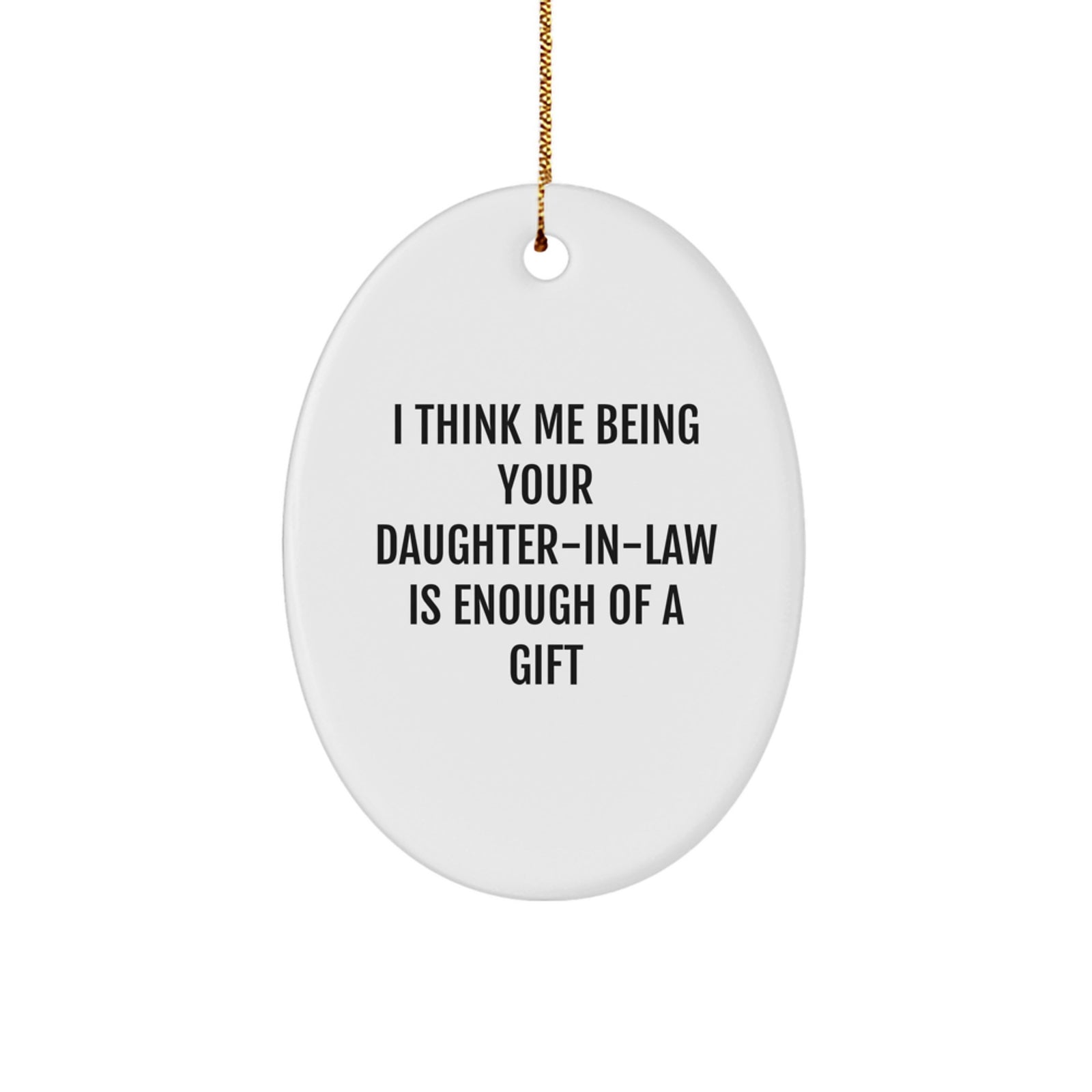 Funny Daughter-in-law Gifts from Men - I Think Me Being Your Daughter-in-law Is Enough Of A Gift Oval Ornament, White, 3.25' Tall, Unique Christmas Unique Gift for Daughter-in-law - Image 1