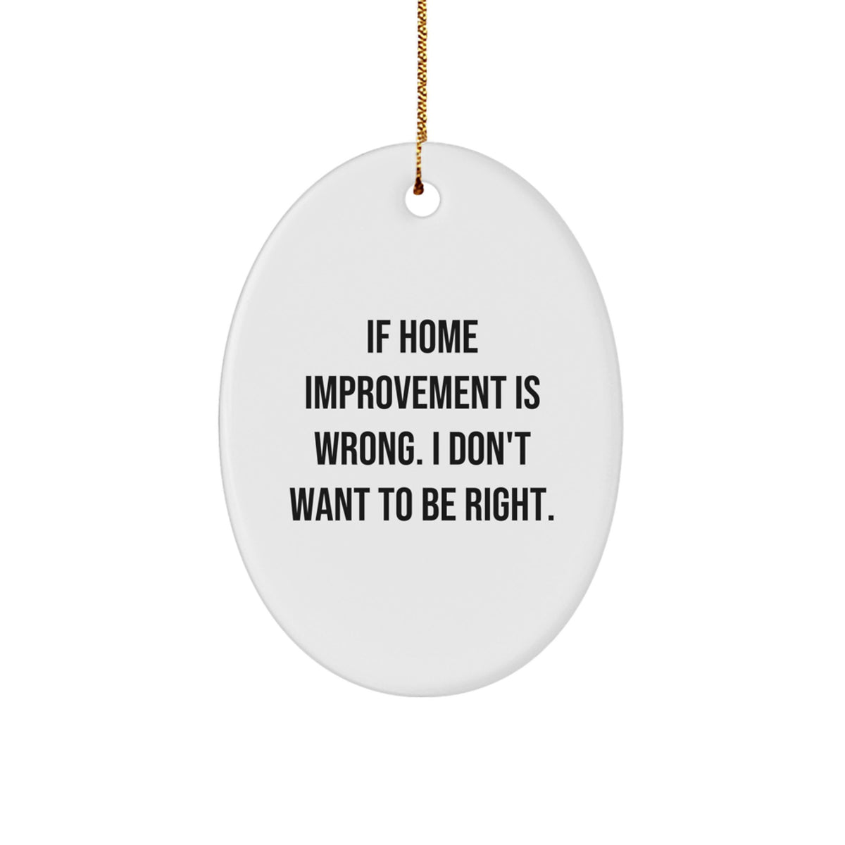 Home Improvement Gifts from Friends for Men - Oval Ornament Christmas Unique Decorations - 'If Home Improvement Is Wrong. I Don't Want To Be Right.' - Image 1