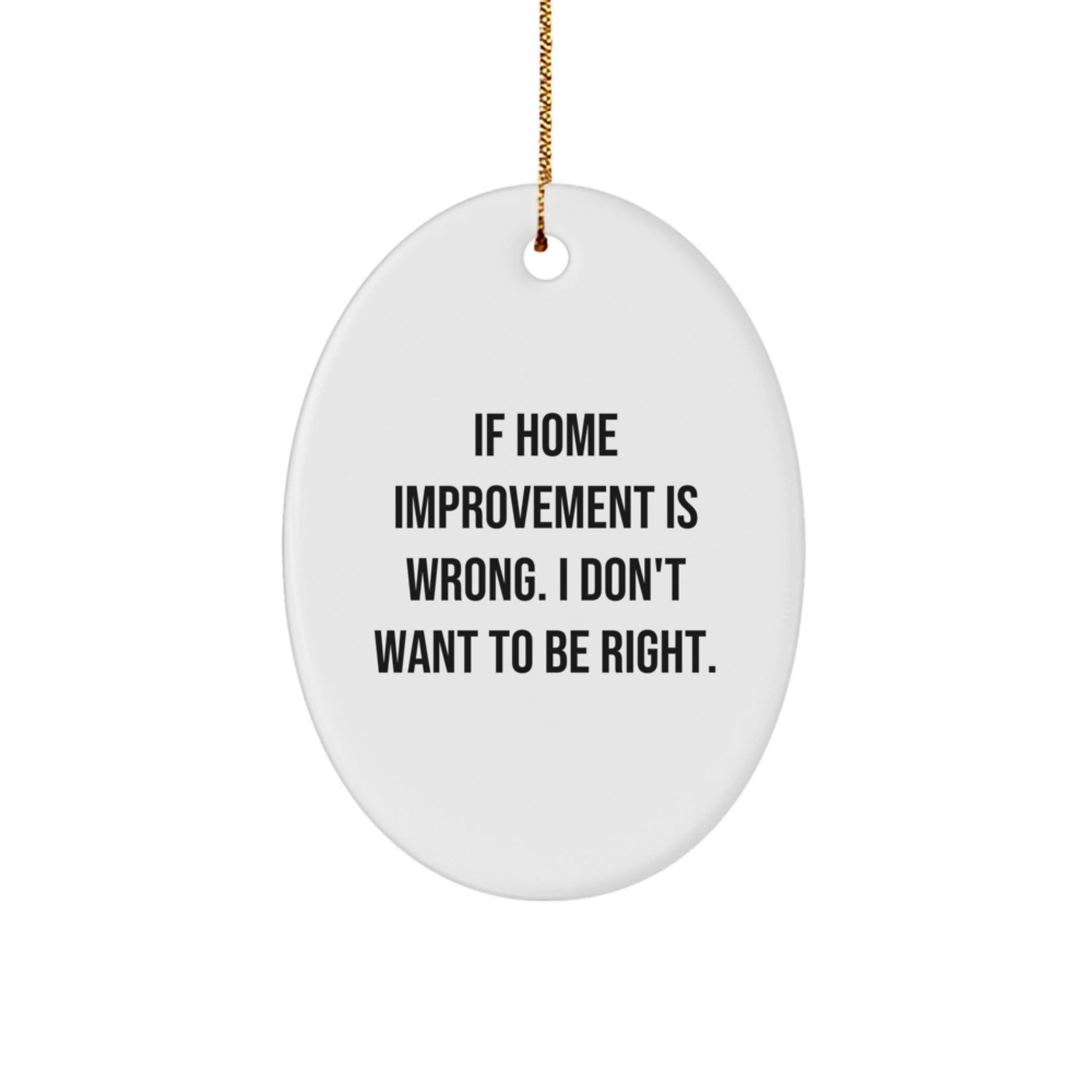 Home Improvement Gifts from Friends for Men - Oval Ornament Christmas Unique Decorations - 'If Home Improvement Is Wrong. I Don't Want To Be Right.' - Image 1