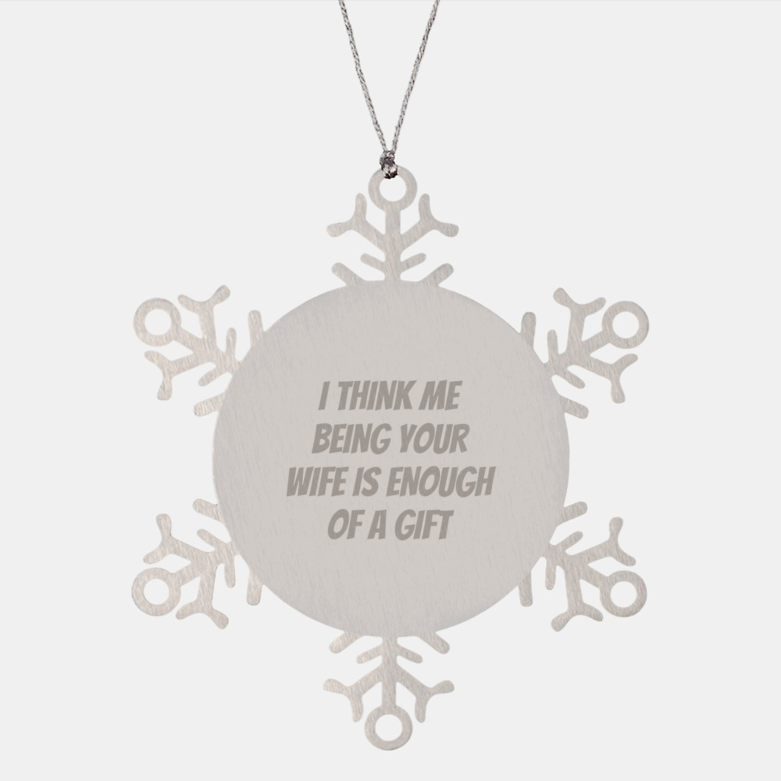 Wife's Unique Gift from Husband - Funny Snowflake Ornament for Christmas, 'I Think Me Being Your Wife Is Enough Of A Gift' - Image 1