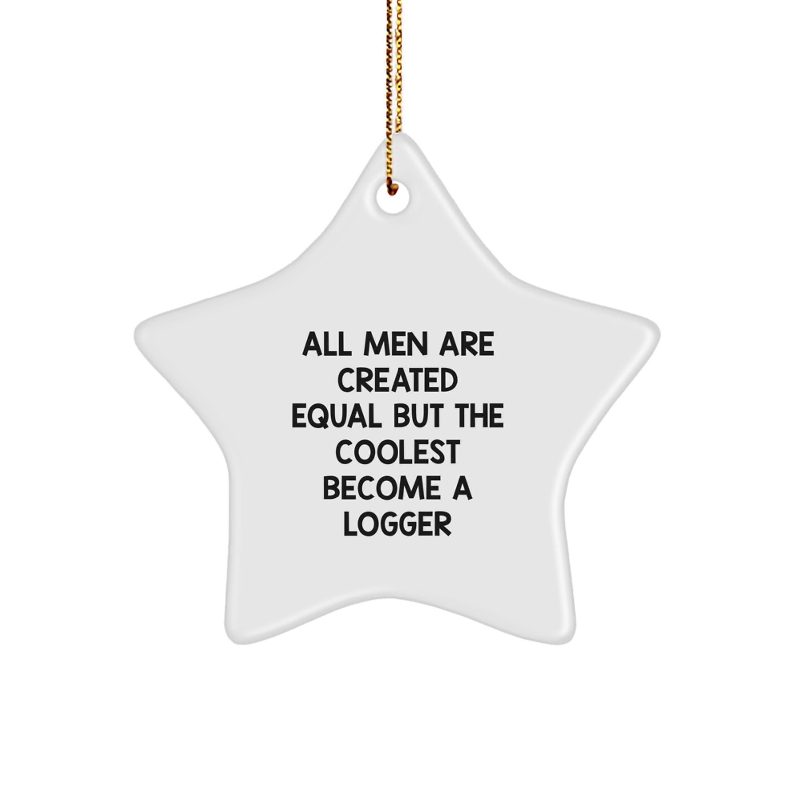 'All Men Are Created Equal But The Coolest Become A Logger' Funny Logger Gifts for Men, Christmas Unique Gifts from Friends, Family, Coworkers to Logger Enthusiasts, Star Ornament - Image 1