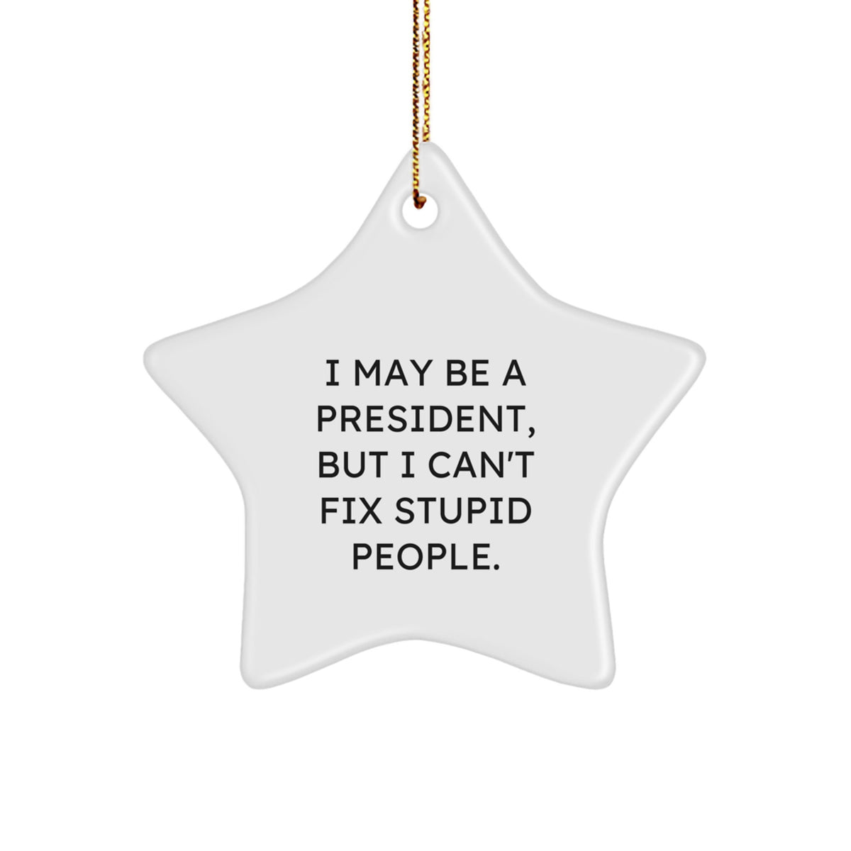 Funny President Gift, Star Ornament Quote I May Be A President But I Cant Fix Stupid People, Unique Christmas Unique Gifts for Men Women Friends Family - Image 1