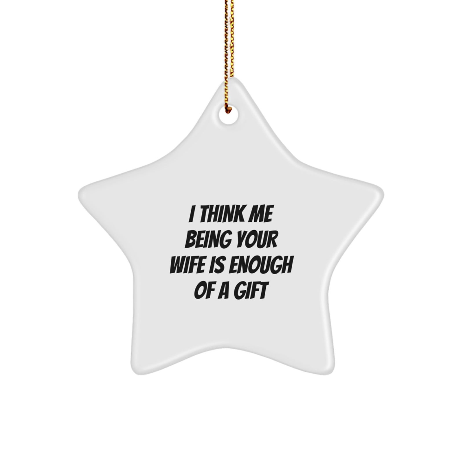 Gifts from Men to Wife - Star Ornament - I Think Me Being Your Wife Is Enough Of A Gift Funny Quote - Image 1