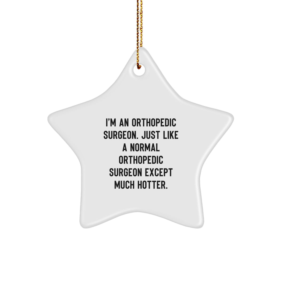 Funny Orthopedic Surgeon Christmas Unique Gifts from Friends for Orthopedic Surgeon Star Ornament, 'I'm An Orthopedic Surgeon. Just Like A Normal Orthopedic Surgeon Except Much Hotter.' - Image 1