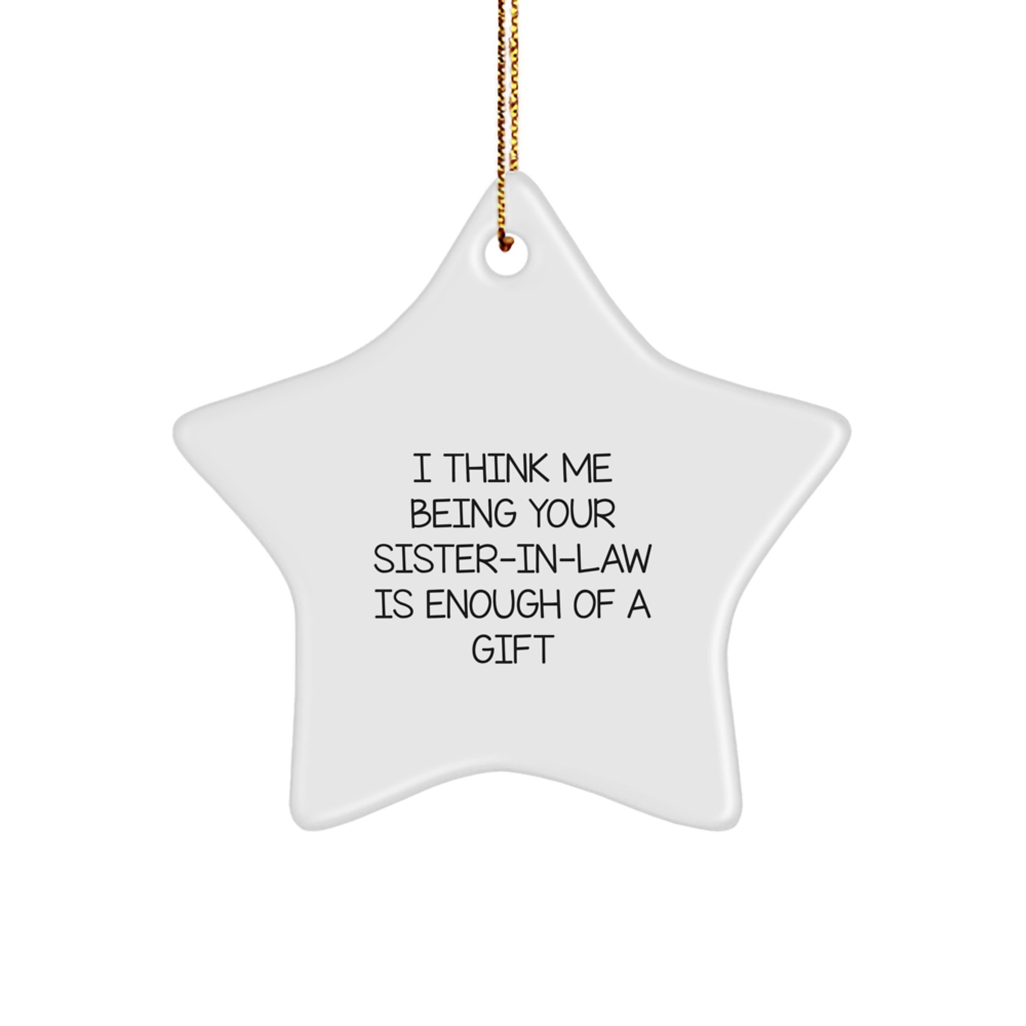 Funny Sister-in-law Gifts from Men - Star Ornament with 'I Think Me Being Your Sister-in-law Is Enough Of A Gift' Quote, Christmas Unique Gifts for Sister-in-law - Image 1