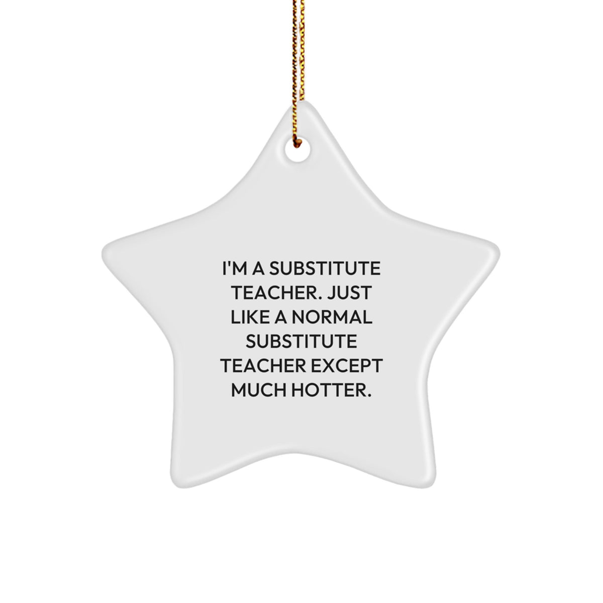 Funny Substitute Teacher Gifts from Friends, Christmas Unique Star Ornament for Substitute Teacher, I'm A Substitute Teacher. Just Like A Normal Substitute Teacher Except Much Hotter. - Image 1