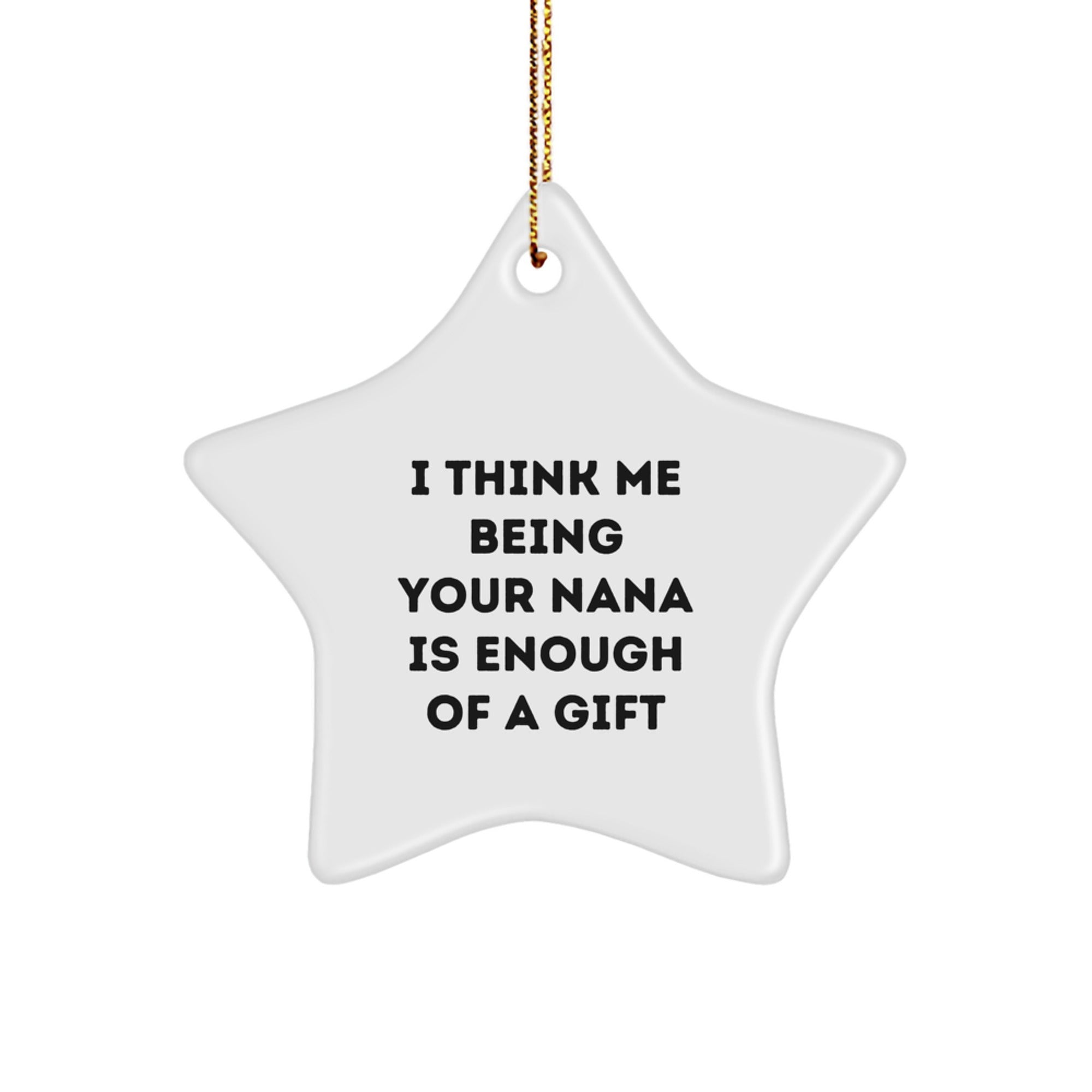 Gifts from Family to Nana - Star Ornament with I Think Me Being Your Nana Is Enough Of A Gift, Funny Quote, White Star Shaped, Holiday Christmas Decoration Gifts for Nana - Image 1
